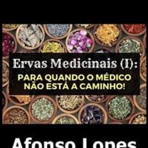 Ervas Medicinais I: Para quando o Médico Não Está a Caminho! - Afonso Lopes